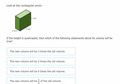 Look at this rectangular prism:

If the height is quadrupled, then which of the following statemen