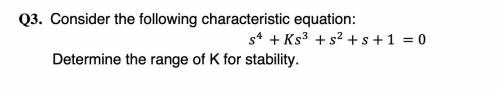 Consider the following characteristic equation. Determine the range of K for stability s^4+Ks^3+s^2