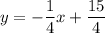 y=\displaystyle -\frac{1}{4}x+\displaystyle \frac{15}{4}