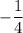 \displaystyle -\frac{1}{4}