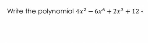 Can someone help me? 
Write the polynomial 
4x exponent 2-6x exponent 6 + 2x exponent 3 +12