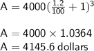 { \sf{A  = 4000( \frac{1.2}{100}  + 1) {}^{3} }} \\  \\ { \sf{A  = 4000 \times 1.0364}} \\ { \sf{A = 4145.6 \: dollars}}