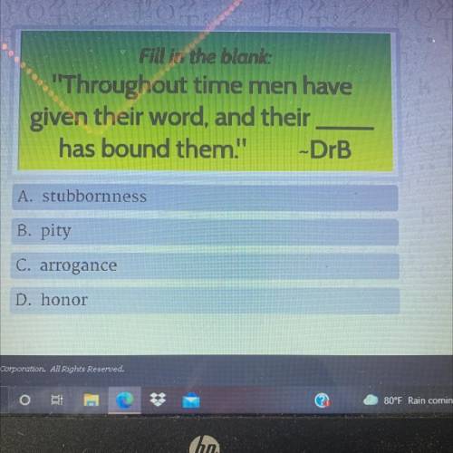 Fill in the blank:

Throughout time men have
given their word, and their
has bound them.'' -DrB
A