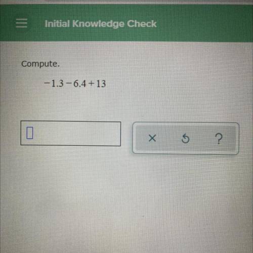Compute. -1.3-6.4+13