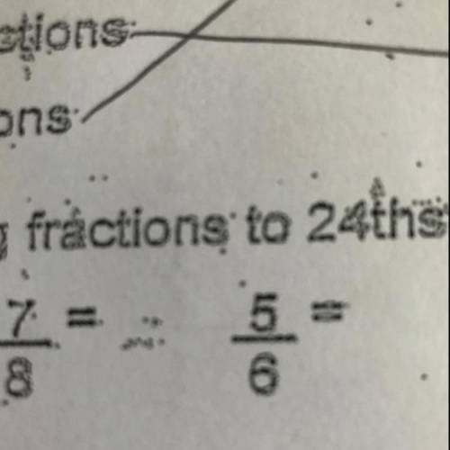 Change the following fractions to 24ths.
3/4= ??
5/6= ??