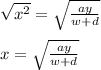 \sqrt{ {x}^{2} }  =  \sqrt{ \frac{ay}{w + d} }  \\  \\ x =  \sqrt{ \frac{ay}{w + d} }