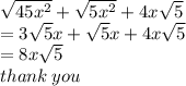 \sqrt{45 {x}^{2} }  +  \sqrt{5 {x}^{2} }  + 4x \sqrt{5}  \\  = 3 \sqrt{5} x +  \sqrt{5} x + 4x \sqrt{5}  \\  = 8x \sqrt{5}  \\ thank \: you