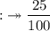 \\ \rm{:}\twoheadrightarrow \dfrac{25}{100}