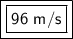 \boxed {\boxed {\sf 96 \ m/s}}