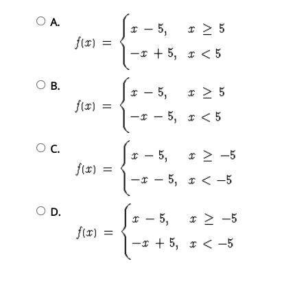 Select the correct answer. Consider this absolute value function. f(x)= |x-5| How can function f be