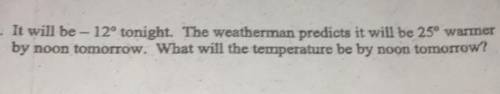 It will be -12° tonight. The weatherman predicts by noon tomorrow. What will the temperature be by