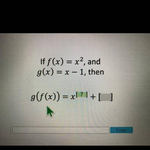 Picture shown!
If f(x) = x^2, and
g(x) = x - 1, then
g(f(x)) = x^[?]+[?]