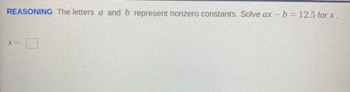 The letters a and b represent nonzero constants solve 
ax-b=12.5 for x