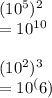 (10^{5} )^{2} \\= 10^{10} \\\\(10^{2})^3\\= 10^(6)\\\\