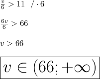 \frac{v}{6}11 \ \ /\cdot6\\\\\frac{6v}{6}66\\\\v66\\\\\huge\boxed{v\in(66;+\infty)}