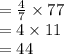 =  \frac{4}{7}  \times 77 \\  = 4 \times 11 \\  = 44