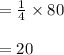 =  \frac{1}{4}  \times 80 \\  \\  = 20