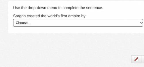 Use the drop-down menu to complete the sentence.

Sargon created the world’s first empire by 
Choo