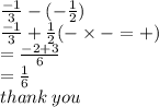 \frac{ - 1}{3}  - ( -  \frac{1}{2} ) \\  \frac{ - 1}{3}  +  \frac{1}{2} ( -  \times  -  =  + ) \\  =  \frac{ - 2 + 3}{6}  \\  =  \frac{1}{6}  \\ thank \: you