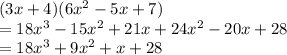 (3x + 4)(6 {x}^{2}  - 5x + 7) \\  = 18 {x}^{3}  - 15 {x}^{2}  + 21x + 24 {x}^{2}  - 20x + 28 \\  = 18 {x}^{3}  + 9 {x}^{2}  + x + 28