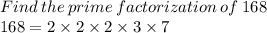 Find  \: the  \: prime \:  factorization  \: of \:  168 \\ 168 = 2 \times 2 \times 2 \times 3 \times 7