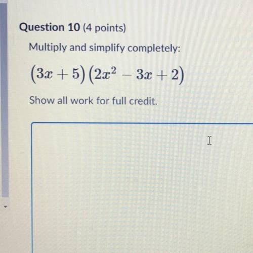 Multiply and simplify completely:
(3x + 5) (2x2 – 3x + 2)
Show all work for full credit.