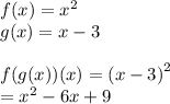 f(x) =  {x}^{2}  \\ g(x) = x - 3\\  \\ f(g(x))(x) =  {(x - 3)}^{2}  \\  =  {x}^{2}  - 6x + 9