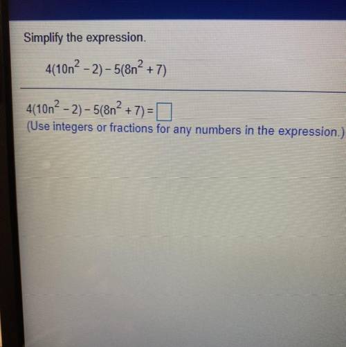 Simplify the expression.

4(10n? - 2) – 5(8n2 + 7)
4(10n- 2) - 5(8n² + 7) =
(Use integers or fract
