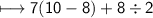 \\ \sf\longmapsto 7(10-8)+8\div 2