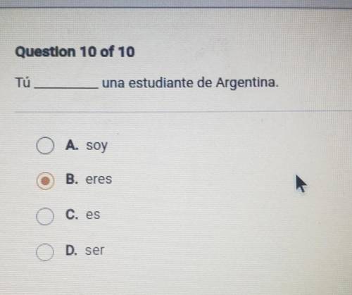 Question 10 of 10 Tü una estudiante de Argentina. O A. soy OB B. eres O C. es O D. ser​