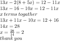13 x - 2(8 + 5x) = 12 - 11x \\ 13x - 16 - 10x = 12 - 11x \\ x \: terms \: togather \\ 13x + 11x - 10x = 12 + 16 \\ 14x = 28 \\ x =  \frac{28}{14}  = 2 \\ thank \: you