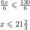 \frac{6x}{6}  \leqslant  \frac{130}{6}  \\  \\ x \leqslant 21 \frac{2}{3}