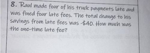 8. Raul made four of his truck payments late and

was fined four late fees. The total change to hi