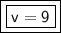 \boxed {\boxed {\sf v=9}}