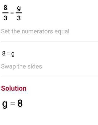 Solve the proportion.

8/3 = g/3 a. 1/8 b. 9/8 c. 8 d. 8/9 Please select the best answer from the c