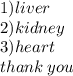1)liver \\ 2)kidney \\ 3)heart \\ thank \: you