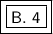 \boxed {\boxed {\sf B. \ 4}}