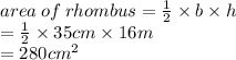 area \: of \: rhombus =  \frac{1}{2}  \times b \times h \\  =  \frac{1}{2}  \times 35cm \times 16m \\  = 280 {cm}^{2}