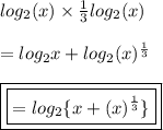 log_{2}(x)  \times  \frac{1}{3}  log_{2}(x)  \\  \\  =  log_{2}x +  log_{2}(x)  {}^{ \frac{1}{3} }  \\  \\  { \boxed{ \boxed{=  log_{2} \{x +  ({x})^{ \frac{1}{3} }  \}}}}