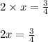 2 \times x =  \frac{3}{4}  \\  \\ 2x =  \frac{3}{4}