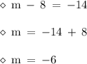 \large\bf\blue{ \diamond} \rm  \: \: m \:  -  \: 8 \:  =  \:  - 14 \\  \\ \large\bf\blue{ \diamond} \rm \:  \: m \:  =  \:  - 14 \:  +  \: 8 \\  \\ \large\bf\blue{ \diamond} \rm \:  \: m \:  =  \:  - 6