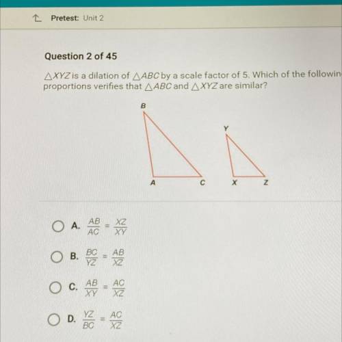 AXYZ is a dilation of AABC by a scale factor of 5. Which of the following

proportions verifies th