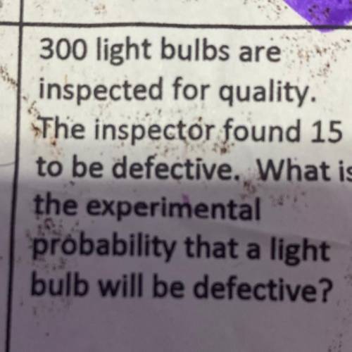 Pls help I’ll give 35 points

300 light bulbs are
inspected for quality.
The inspector found 15
to