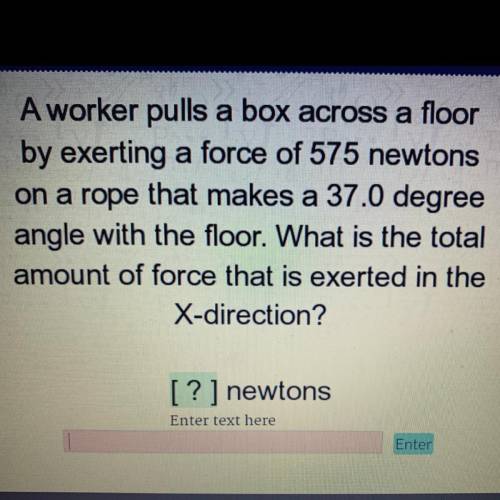 A worker pulls a box across a floor

by exerting a force of 575 newtons
on a rope that makes a 37.