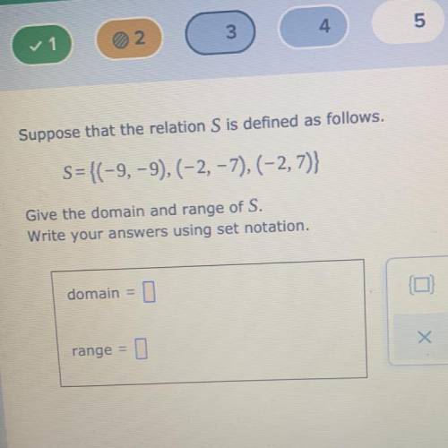 Suppose that the relation S is defined as follows.

s={(-9, -9),(-2, -7),(-2, 7)}
Give the domain