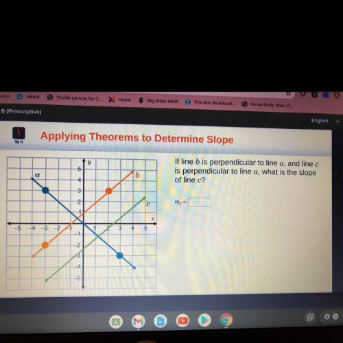 If line b is perpendicular to line a, and linec

is perpendicular to line a, what is the slope
of