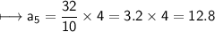 \\ \sf\longmapsto a_5=\dfrac{32}{10}\times 4=3.2\times 4=12.8