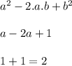 {a}^{2}  - 2.a.b +  {b}^{2}  \\  \\ a - 2a + 1 \\  \\ 1 + 1 = 2