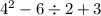 {4}^{2}  - 6 \div 2 + 3