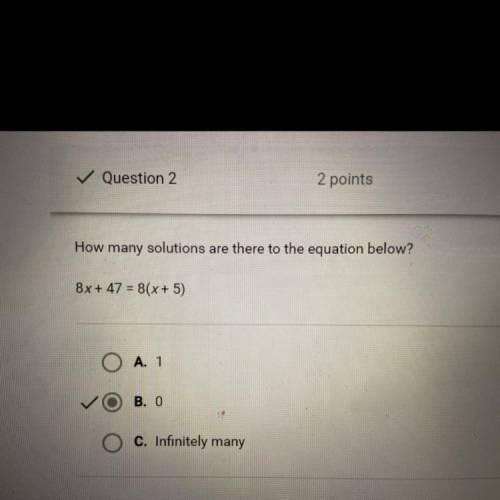 How many solutions are there to the equation below?

8x + 47 = 8 (x + 5)
A. 1
B. 0
C. Infinitely m